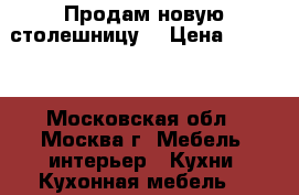 Продам новую столешницу  › Цена ­ 2 500 - Московская обл., Москва г. Мебель, интерьер » Кухни. Кухонная мебель   